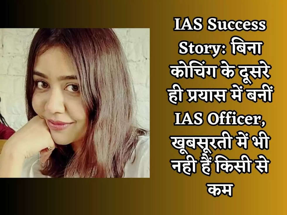 IAS Success Story: बिना कोचिंग के दूसरे ही प्रयास में बनीं IAS Officer, खूबसूरती में भी नही हैं किसी से कम