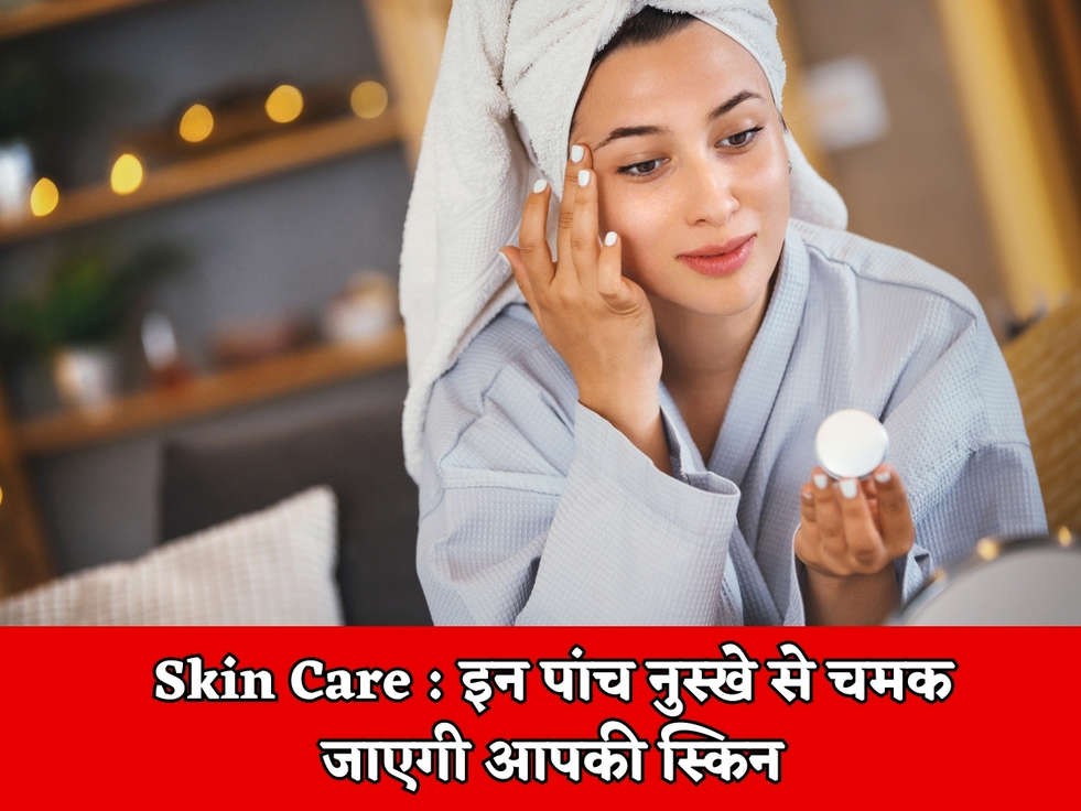Skin Care : इन पांच नुस्खे से चमक जाएगी आपकी स्किन