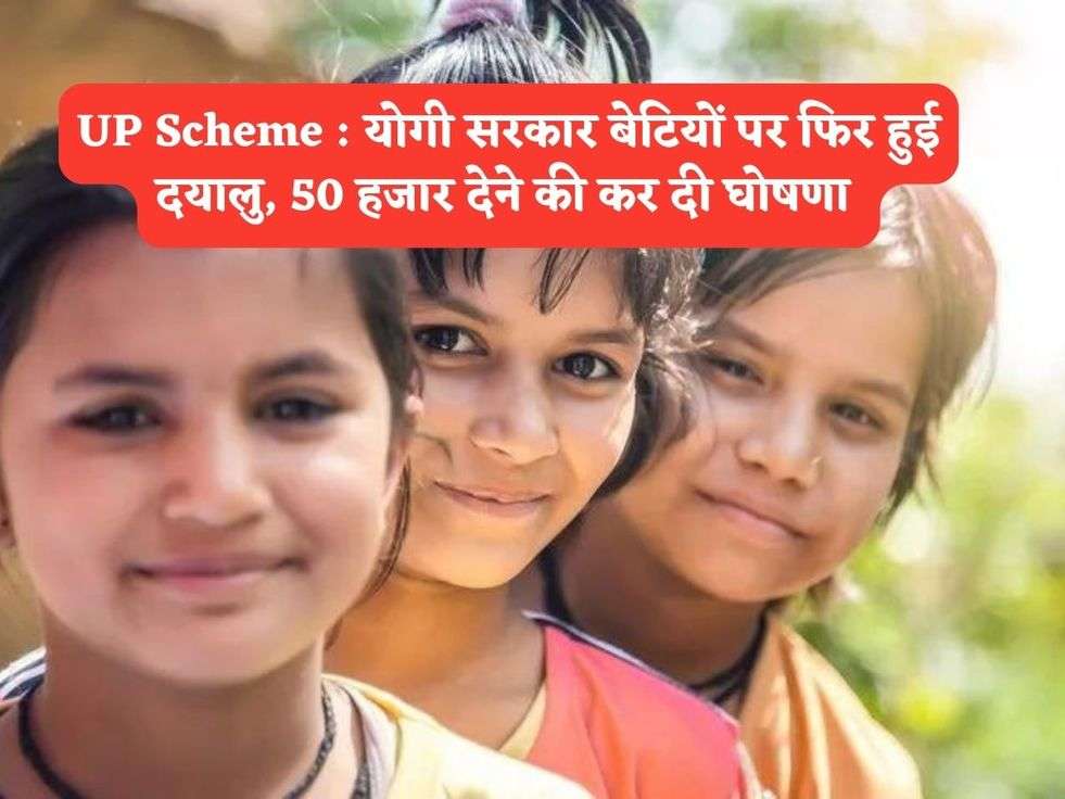 UP Scheme : योगी सरकार बेटियों पर फिर हुई दयालु, 50 हजार देने की कर दी घोषणा 