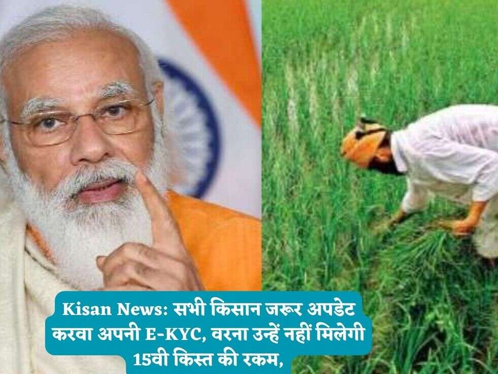 Kisan News: सभी किसान जरूर अपडेट करवा अपनी E-KYC, वरना उन्हें नहीं मिलेगी 15वी किस्त की रकम,