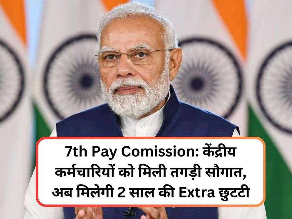 7th Pay Comission: केंद्रीय कर्मचारियों को मिली तगड़ी सौगात, अब मिलेगी 2 साल की Extra छुटटी