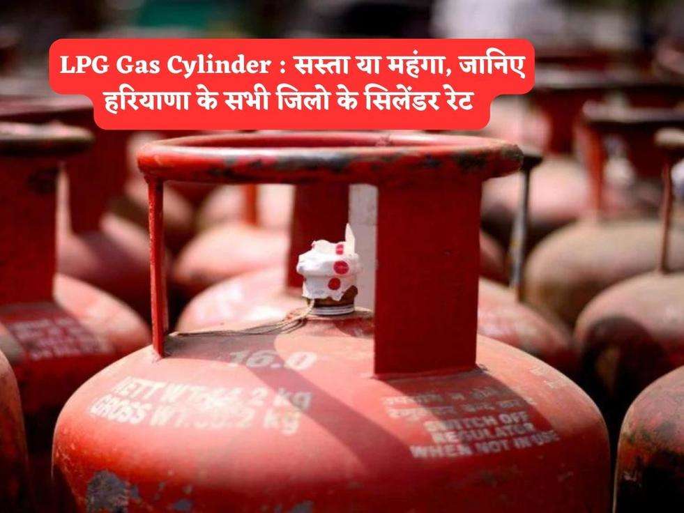 LPG Gas Cylinder : सस्ता या महंगा, जानिए हरियाणा के सभी जिलो के सिलेंडर रेट 