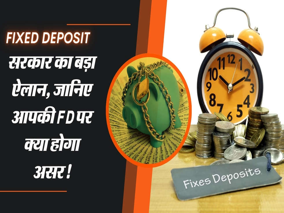 Fixed Deposit पर सरकार का बड़ा ऐलान, जानिए आपकी FD पर क्या होगा असर!