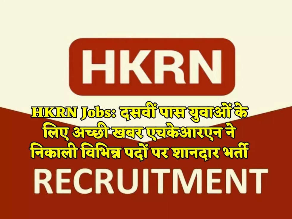 HKRN Jobs: दसवीं पास युवाओं के लिए अच्छी खबर एचकेआरएन ने निकाली विभिन्न पदों पर शानदार भर्ती