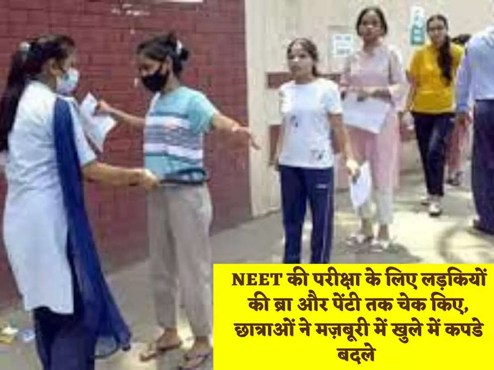 NEET की परीक्षा के लिए लड़कियों की ब्रा और पेंटी तक चेक किए, छात्राओं ने मज़बूरी में खुले में कपडे बदले 