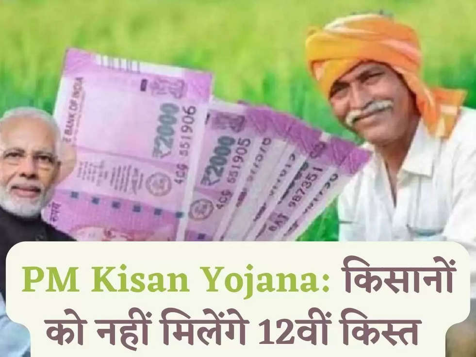 PM Kisan Yojana: किसानों को नहीं मिलेंगे 12वीं किस्त 