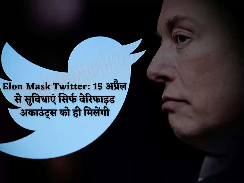 Elon Mask Twitter: 15 अप्रैल से सुविधाएं सिर्फ वेरिफाइड अकाउंट्स को ही मिलेंगी