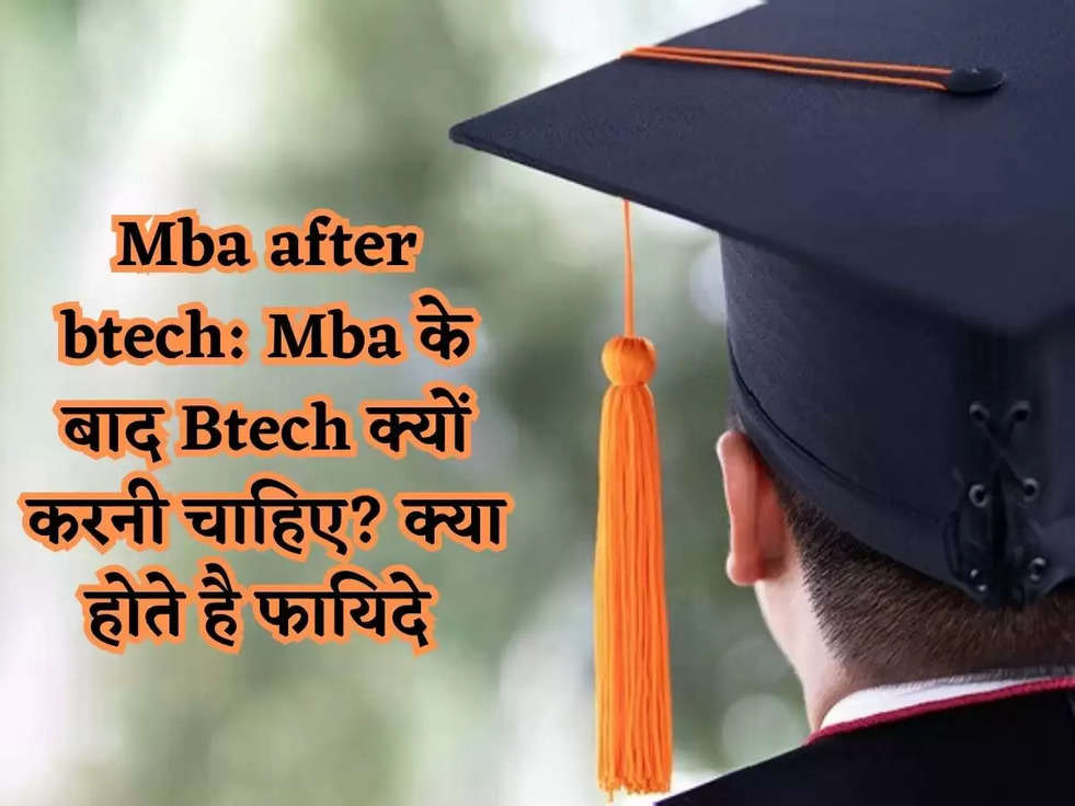 Mba after btech: Mba के बाद Btech क्यों करनी चाहिए? क्या होते है फायिदे 