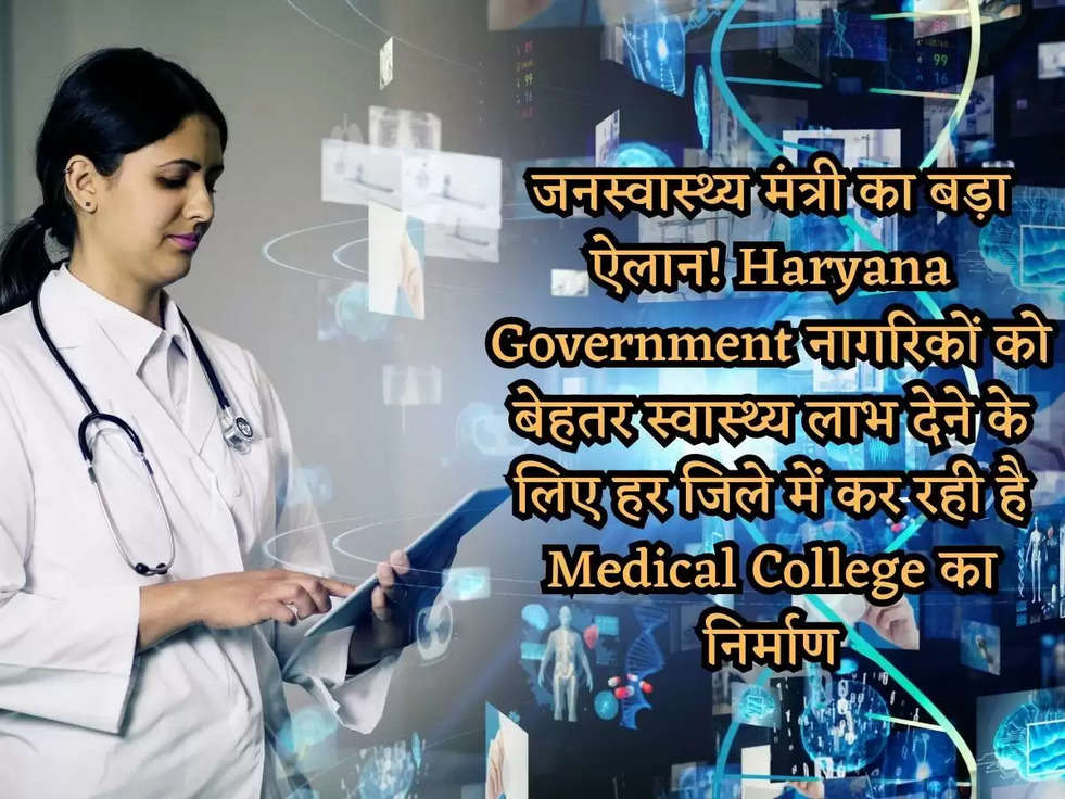 जनस्वास्थ्य मंत्री का बड़ा ऐलान! Haryana Government नागरिकों को बेहतर स्वास्थ्य लाभ देने के लिए हर जिले में कर रही है Medical College का निर्माण