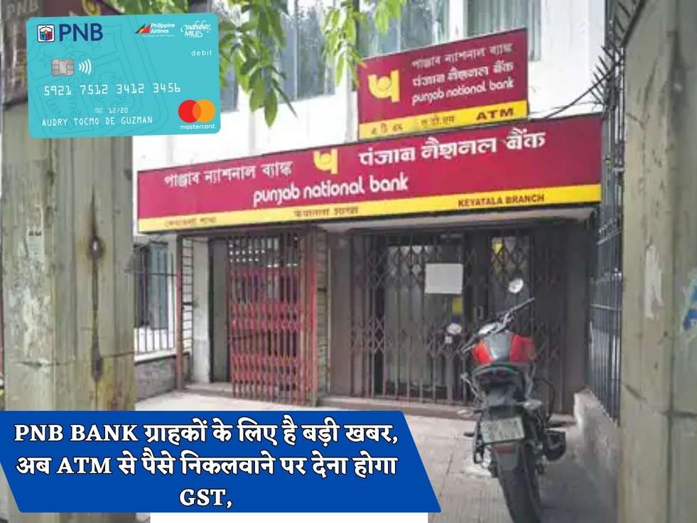 PNB BANK ग्राहकों के लिए है बड़ी खबर, अब ATM से पैसे निकलवाने पर देना होगा GST,