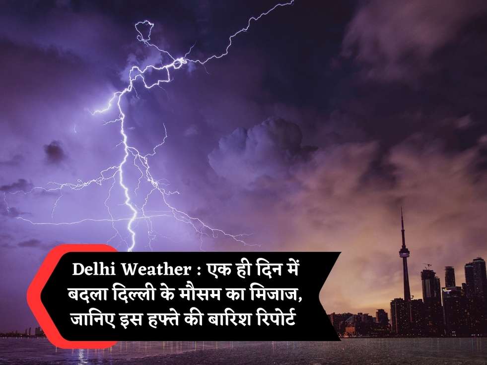 Delhi Weather : एक ही दिन में बदला दिल्ली के मौसम का मिजाज, जानिए इस हफ्ते की बारिश रिपोर्ट 