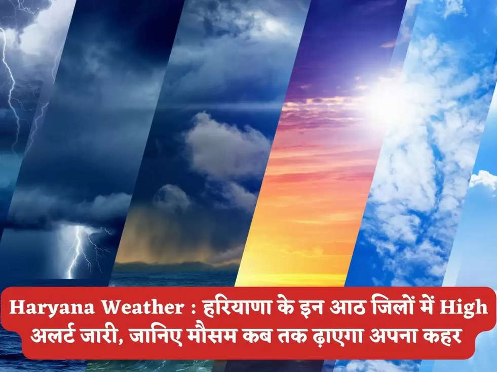 Haryana Weather : हरियाणा के इन आठ जिलों में High अलर्ट जारी, जानिए मौसम कब तक ढ़ाएगा अपना कहर 