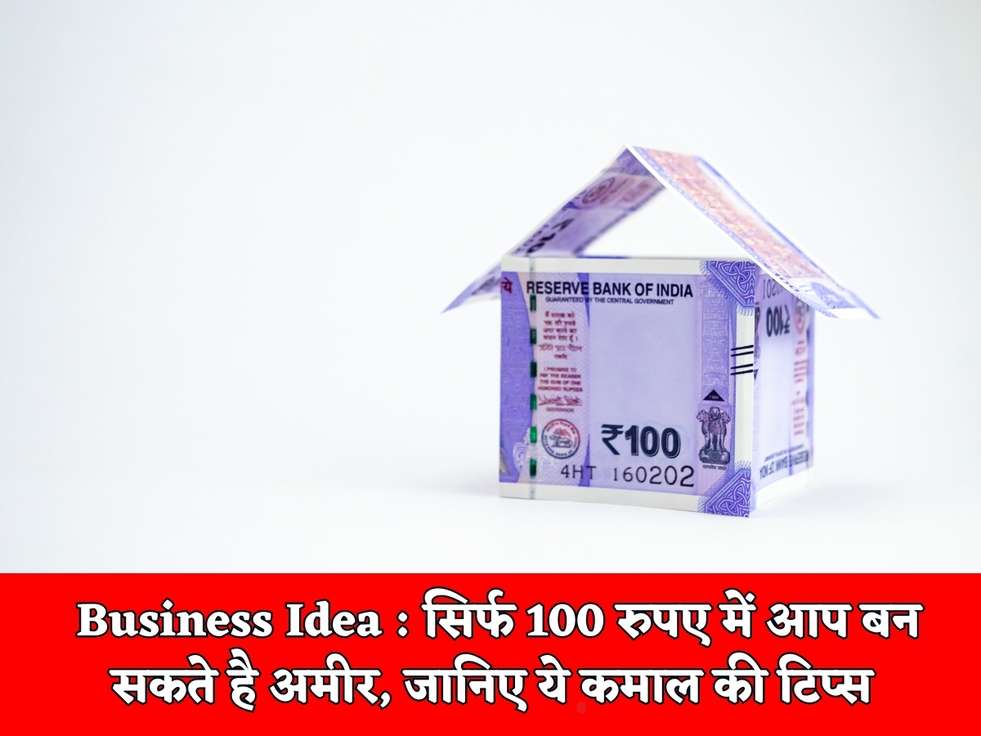 Business Idea : सिर्फ 100 रुपए में आप बन सकते है अमीर, जानिए ये कमाल की टिप्स 