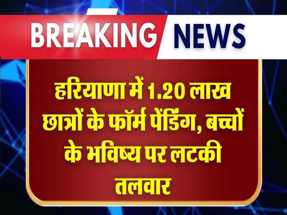 हरियाणा में 1.20 लाख छात्रों के फॉर्म पेंडिंग, बच्चों के भविष्य पर लटकी तलवार