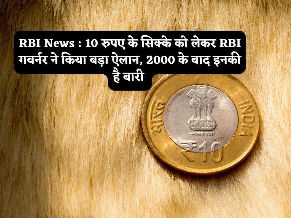 RBI News : 10 रुपए के सिक्के को लेकर RBI गवर्नर ने किया बड़ा ऐलान, 2000 के बाद इनकी है बारी 