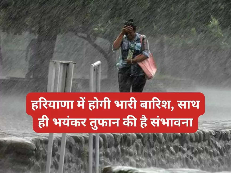 हरियाणा में होगी भारी बारिश, साथ ही भयंकर तुफान की है संभावना