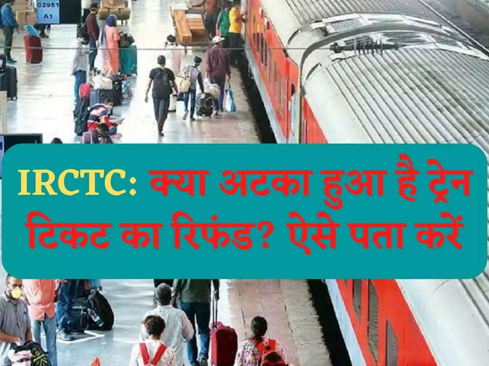 IRCTC: क्या अटका हुआ है ट्रेन टिकट का रिफंड? ऐसे पता करें