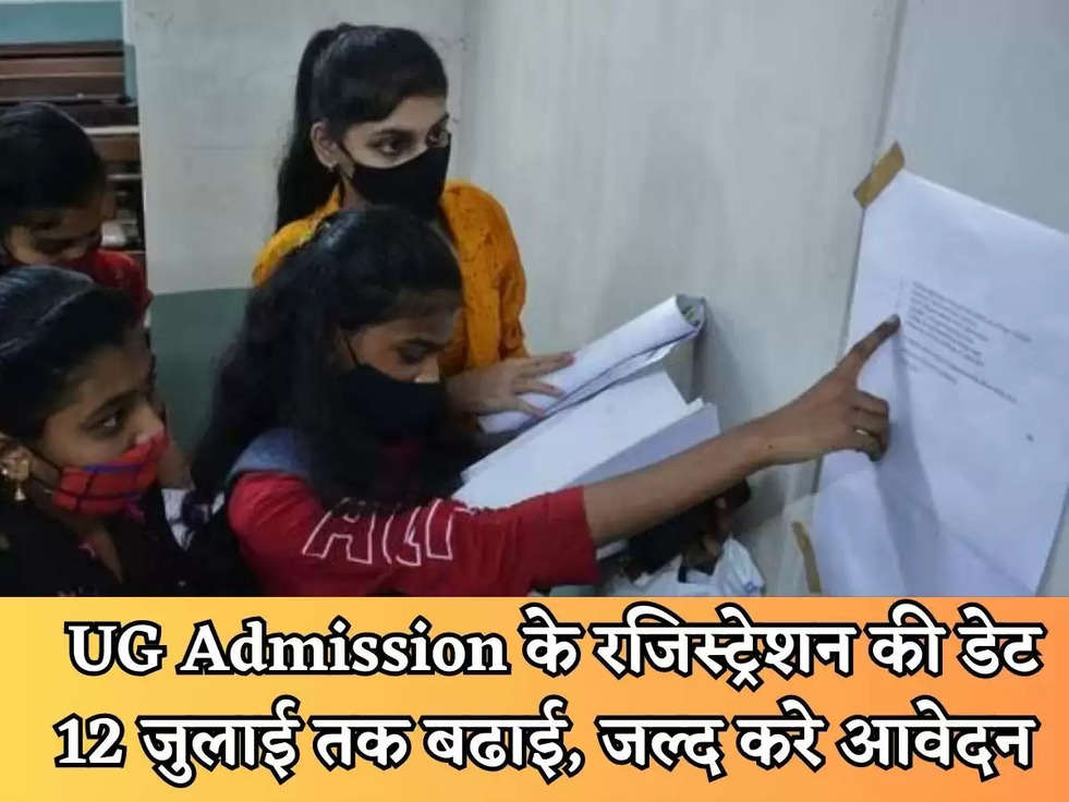 UG Admission : यूजी Admission के रजिस्ट्रेशन की डेट 12 जुलाई तक बढाई, जल्द करे आवेदन 