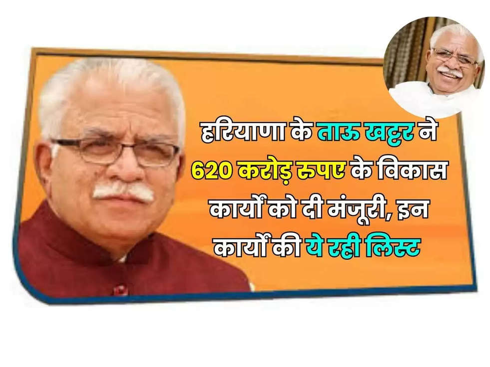 हरियाणा के ताऊ खट्टर ने 620 करोड़ रुपए के विकास कार्यों को दी मंजूरी, इन कार्यों की ये रही लिस्ट 