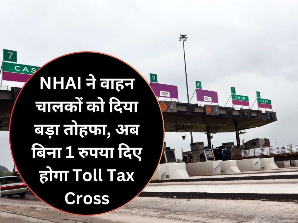 NHAI ने वाहन चालकों को दिया बड़ा तोहफा, अब बिना 1 रुपया दिए होगा Toll Tax Cross