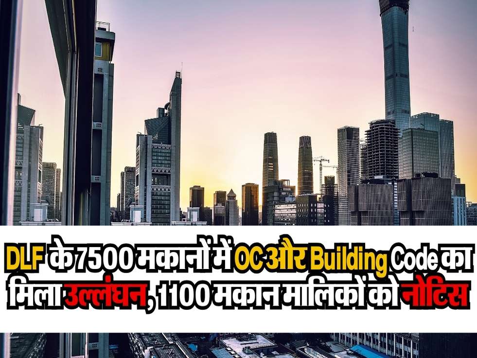 DLF के 7500 मकानों में OC और Building Code का मिला उल्लंघन, 1100 मकान मालिकों को नोटिस