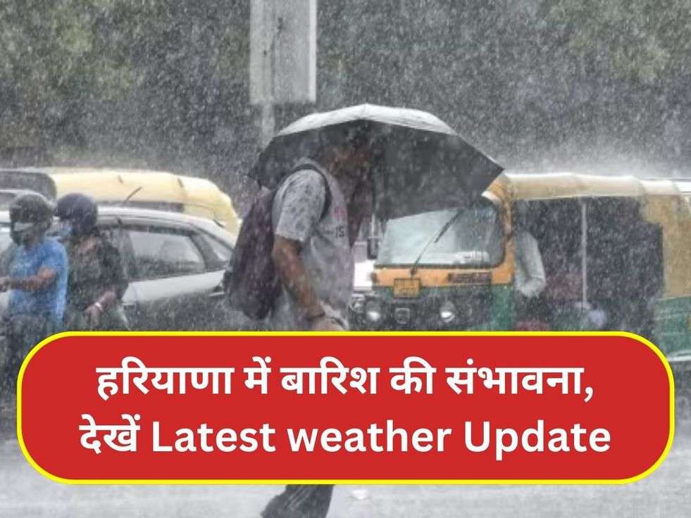 हरियाणा में बारिश की संभावना, देखें Latest weather Update