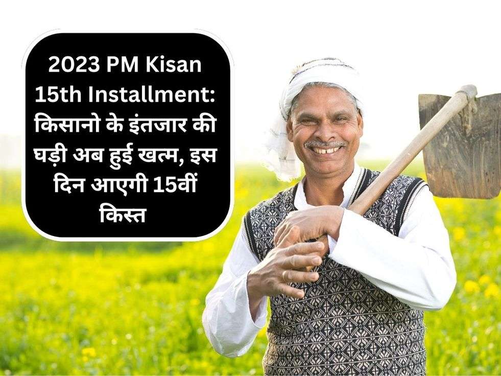 2023 PM Kisan 15th Installment: किसानो के इंतजार की घड़ी अब हुई खत्म, इस दिन आएगी 15वीं किस्त 