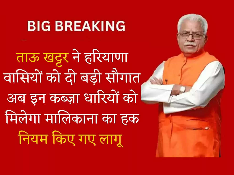 ताऊ खट्टर ने हरियाणा वासियों को दी बड़ी सौगात, अब इन कब्ज़ा धारियों को मिलेगा मालिकाना का हक, नियम किए गए लागू 