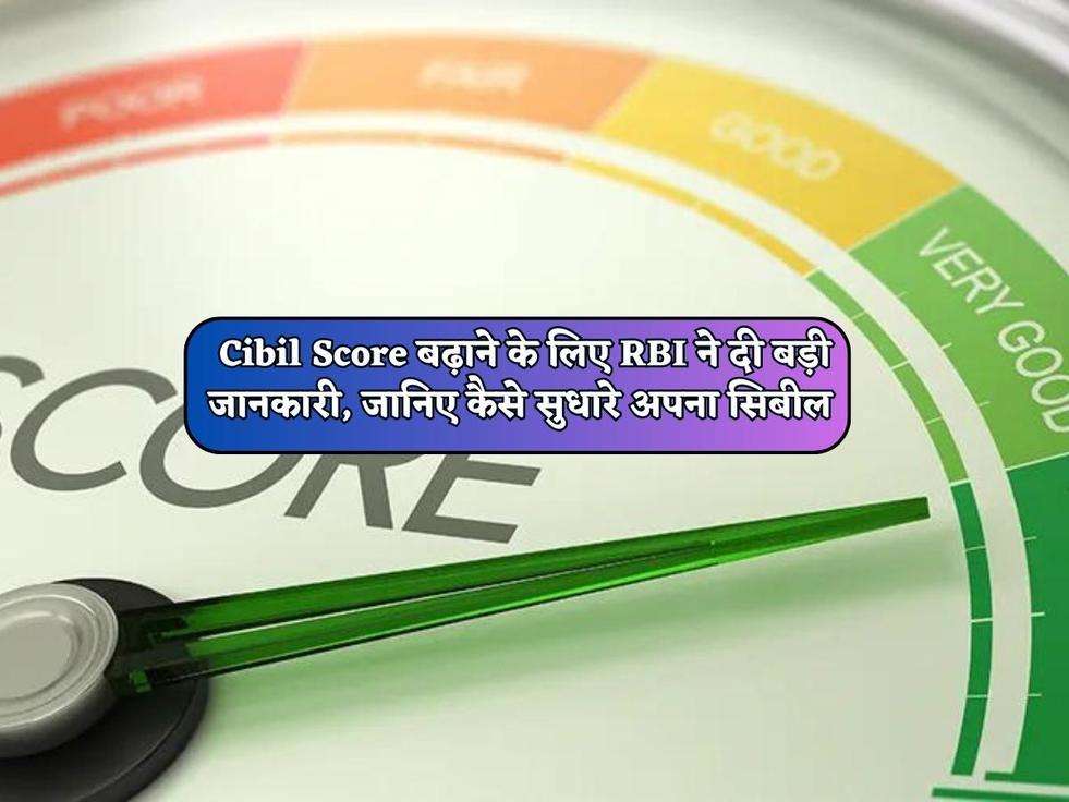 Cibil Score बढ़ाने के लिए RBI ने दी बड़ी जानकारी, जानिए कैसे सुधारे अपना सिबील 