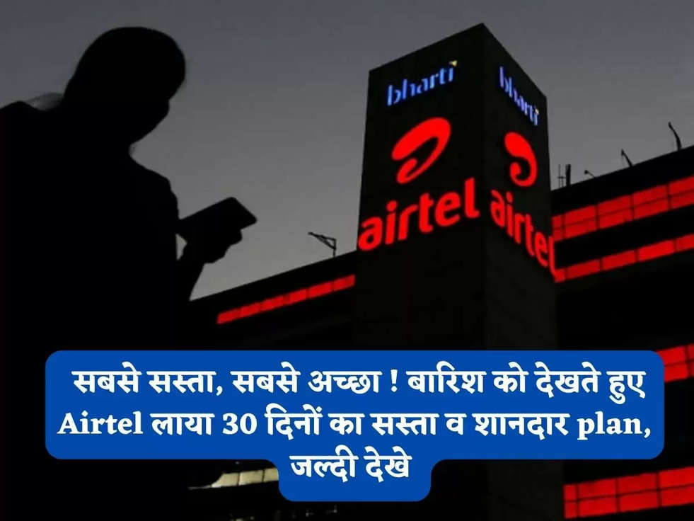 Airtel Recharge Plan: सबसे सस्ता, सबसे अच्छा ! बारिश को देखते हुए Airtel लाया 30 दिनों का सस्ता व शानदार plan, जल्दी देखे 