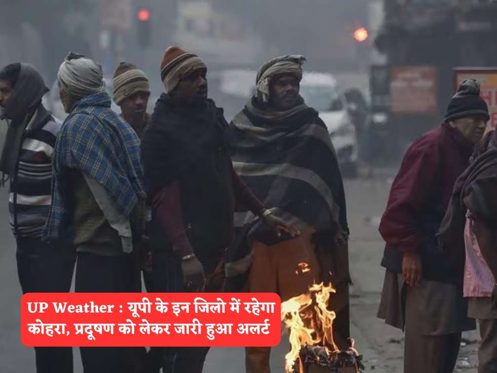 UP Weather : यूपी के इन जिलो में रहेगा कोहरा, प्रदूषण को लेकर जारी हुआ अलर्ट 