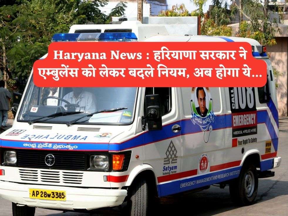 Haryana News : हरियाणा सरकार ने एम्बुलेंस को लेकर बदले नियम, अब होगा ये...