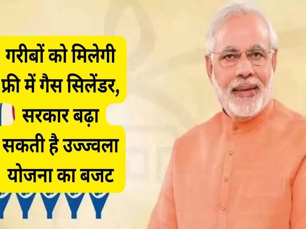 गरीबों को मिलेगी फ्री में गैस सिलेंडर, सरकार बढ़ा सकती है उज्ज्वला योजना का बजट