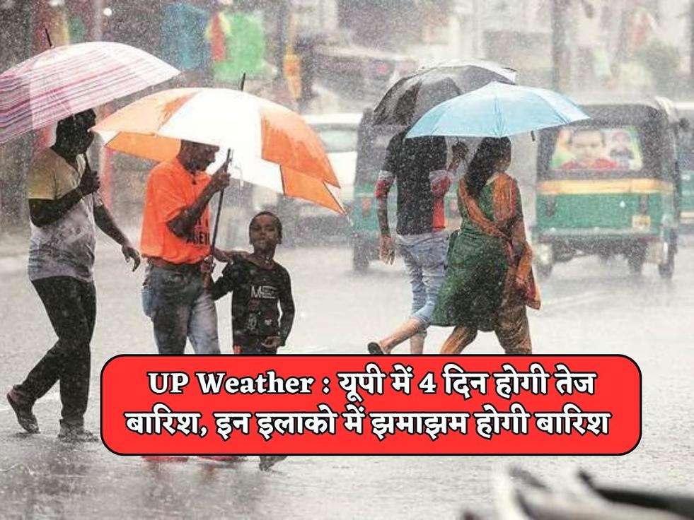 UP Weather : यूपी में 4 दिन होगी तेज बारिश, इन इलाको में झमाझम होगी बारिश 