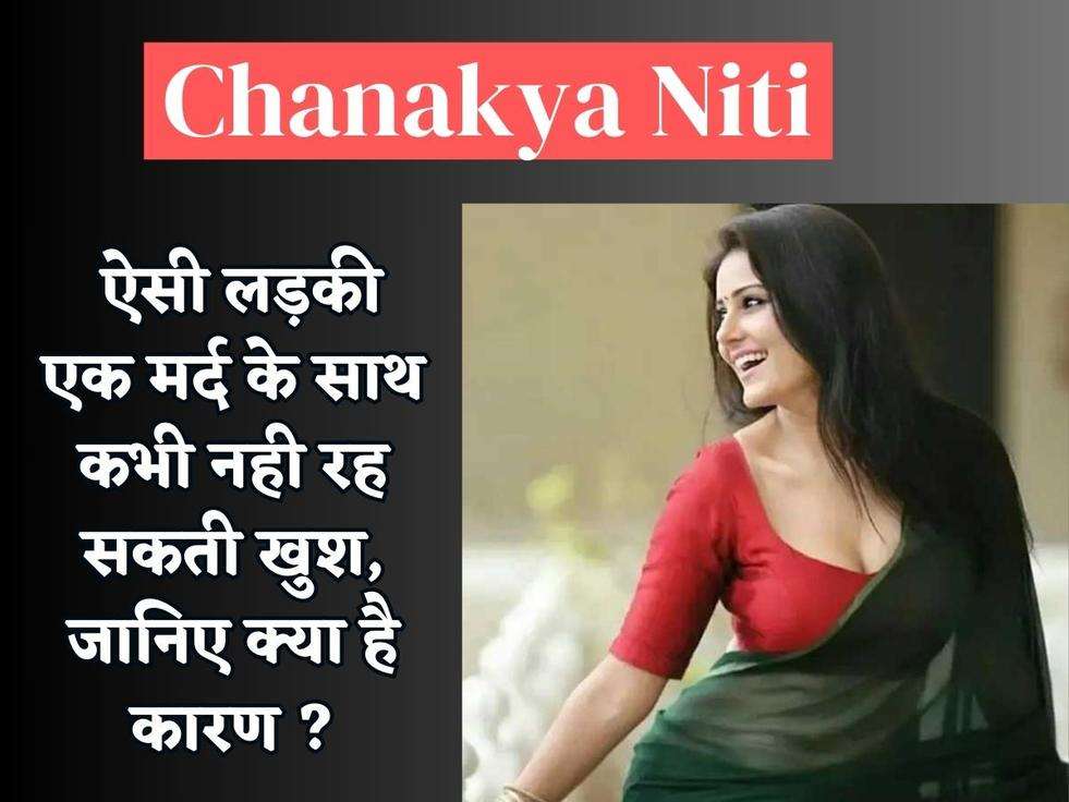 Chanakya Niti : ऐसी लड़की एक मर्द के साथ कभी नही रह सकती खुश, जानिए क्या है कारण ?