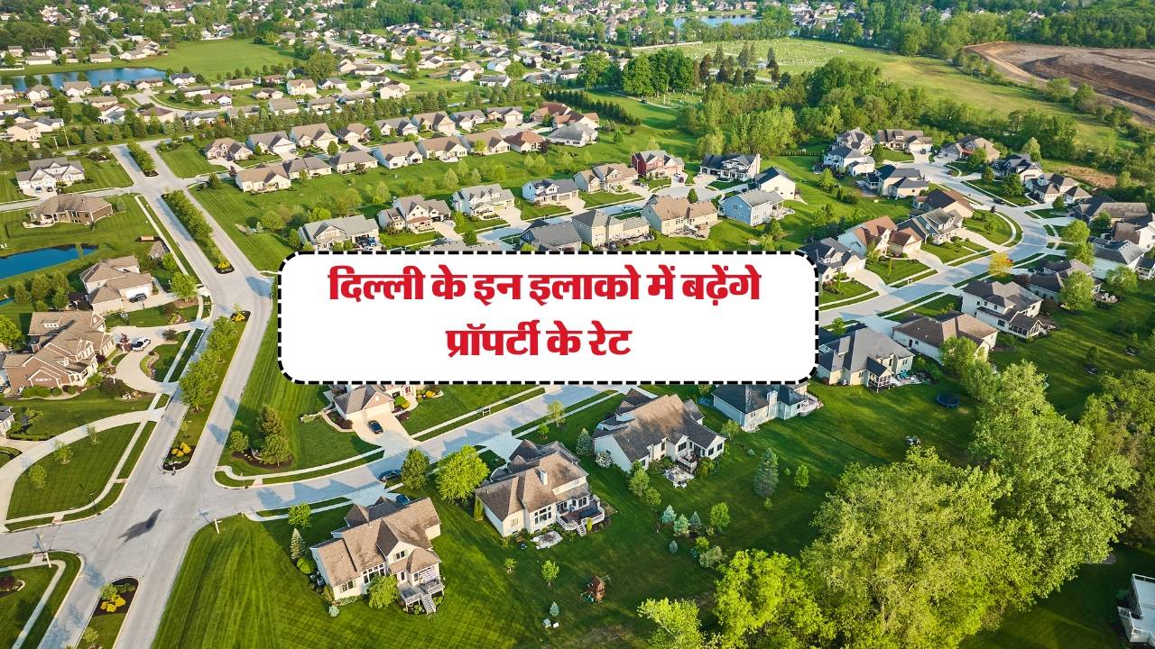 Property Rates Hike : दिल्ली के इन इलाको में बढ़ेंगे प्रॉपर्टी के रेट