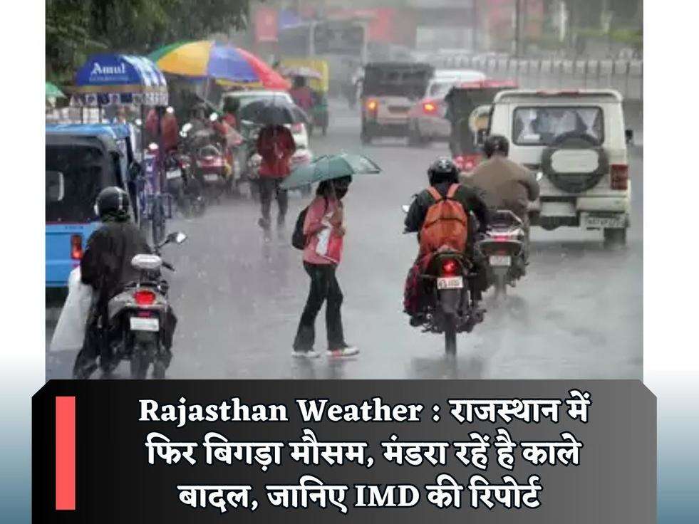 Rajasthan Weather : राजस्थान में फिर बिगड़ा मौसम, मंडरा रहें है काले बादल, जानिए IMD की रिपोर्ट 