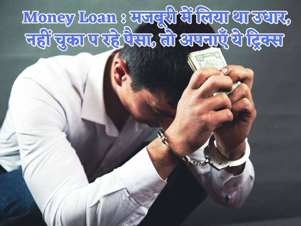 Money Loan : मजबूरी में लिया था उधार, नहीं चुका प रहे पैसा, तो अपनाएँ ये ट्रिक्स 