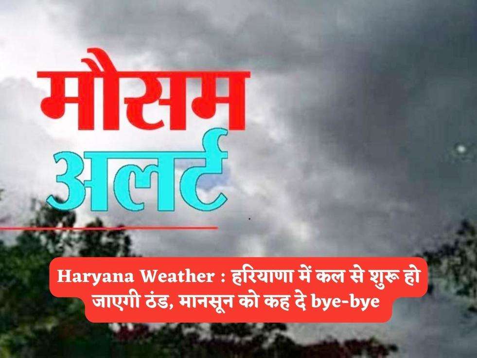 Haryana Weather : हरियाणा में कल से शुरू हो जाएगी ठंड, मानसून को कह दे bye-bye 