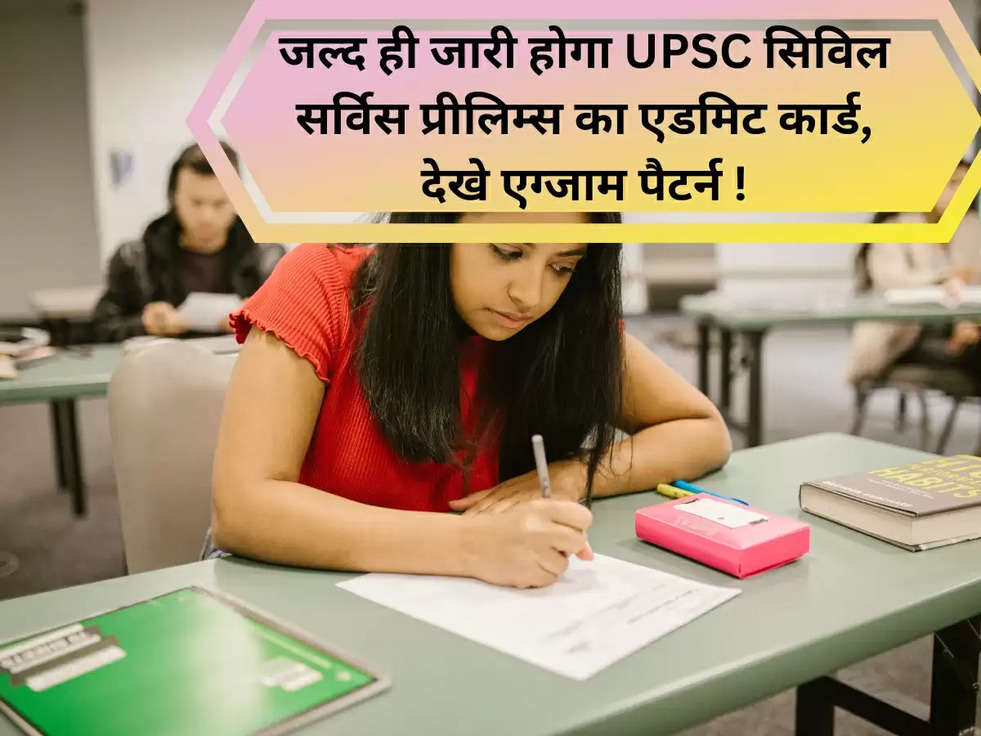 जल्द ही जारी होगा UPSC सिविल सर्विस प्रीलिम्स का एडमिट कार्ड, देखे एग्जाम पैटर्न !