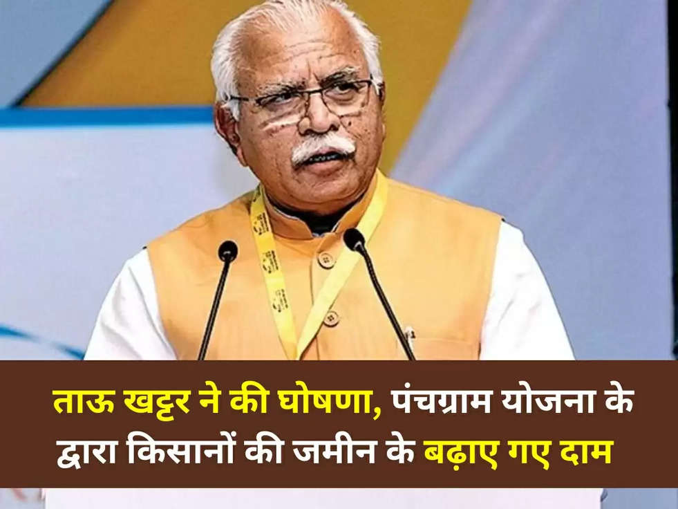 Haryana News: ताऊ खट्टर ने की घोषणा, पंचग्राम योजना के द्वारा किसानों की जमीन के बढ़ाए गए दाम 