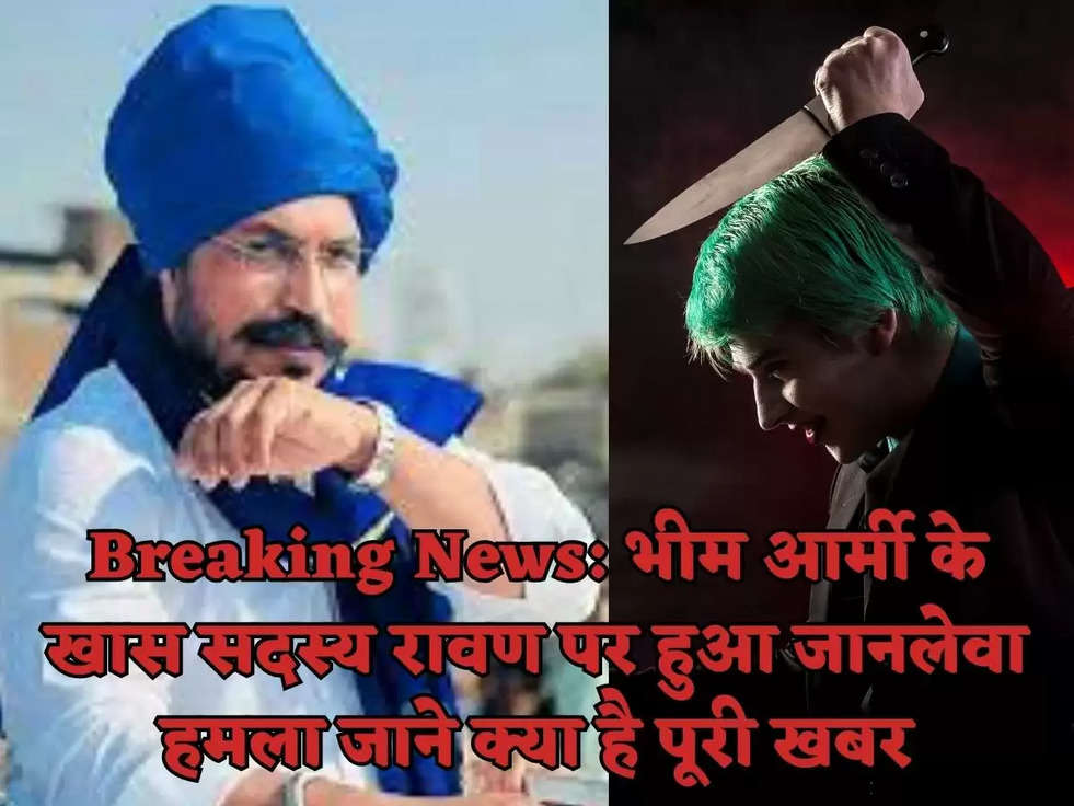 Breaking News: भीम आर्मी के खास सदस्य रावण पर हुआ जानलेवा हमला जाने क्या है पूरी खबर