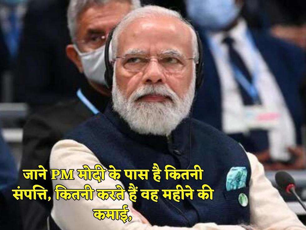 जाने PM मोदी के पास है कितनी संपत्ति, कितनी करते हैं वह महीने की कमाई,