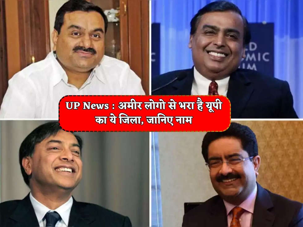 UP News : अमीर लोगो से भरा है यूपी का ये जिला, जानिए नाम 