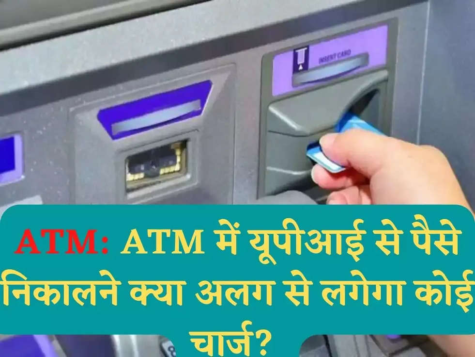 ATM: ATM में यूपीआई से पैसे निकालने क्या अलग से लगेगा कोई चार्ज? 