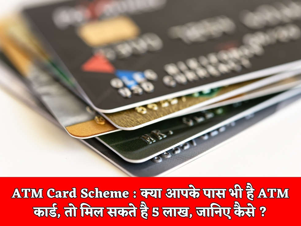 ATM Card Scheme : क्या आपके पास भी है ATM कार्ड, तो मिल सकते है 5 लाख, जानिए कैसे ?