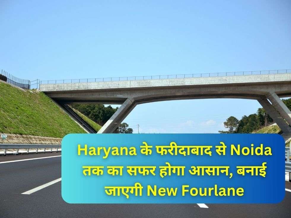 Haryana के फरीदाबाद से Noida तक का सफर होगा आसान, बनाई जाएगी New Fourlane