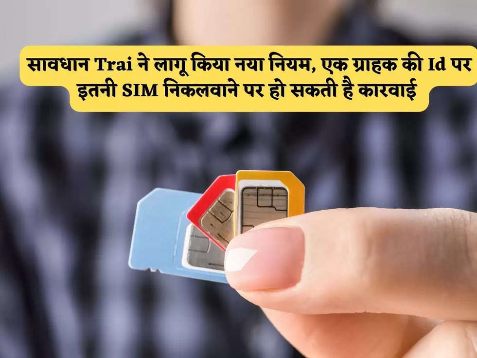 सावधान Trai ने लागू किया नया नियम, एक ग्राहक की Id पर इतनी SIM निकलवाने पर हो सकती है कारवाई 