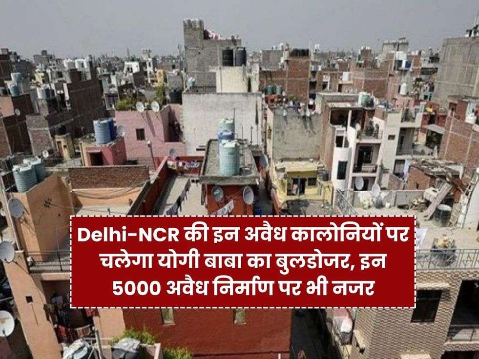 delhi ncr news, illegal property, unauthorised colonies, greater noida unauthorised colonies, land mafia, yogi ka buldozer