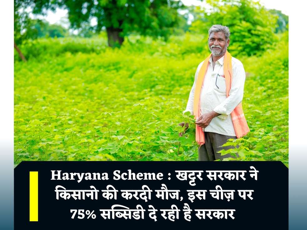 Haryana Scheme : खट्टर सरकार ने किसानो की करदी मौज, इस चीज़ पर 75% सब्सिडी दे रही है सरकार 